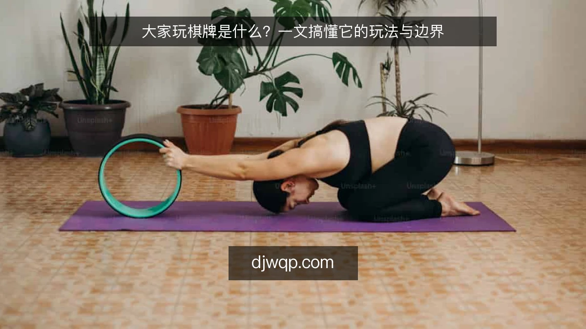 大家玩棋牌是什么？一文搞懂它的玩法与边界