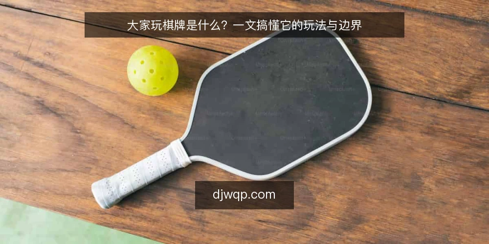 大家玩棋牌是什么？一文搞懂它的玩法与边界 — 大家玩棋牌是什么？ 配图