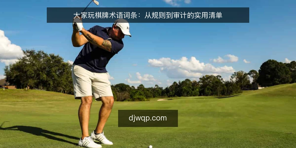 大家玩棋牌术语词条:从规则到审计的实用清单 — 为何现在审计棋牌术语 配图
