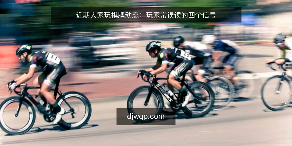 近期大家玩棋牌动态:玩家常误读的四个信号 — 近期大家玩棋牌动态的三个观察 配图