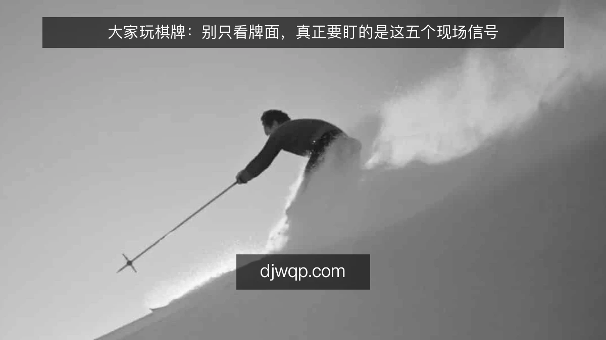 大家玩棋牌：别只看牌面，真正要盯的是这五个现场信号