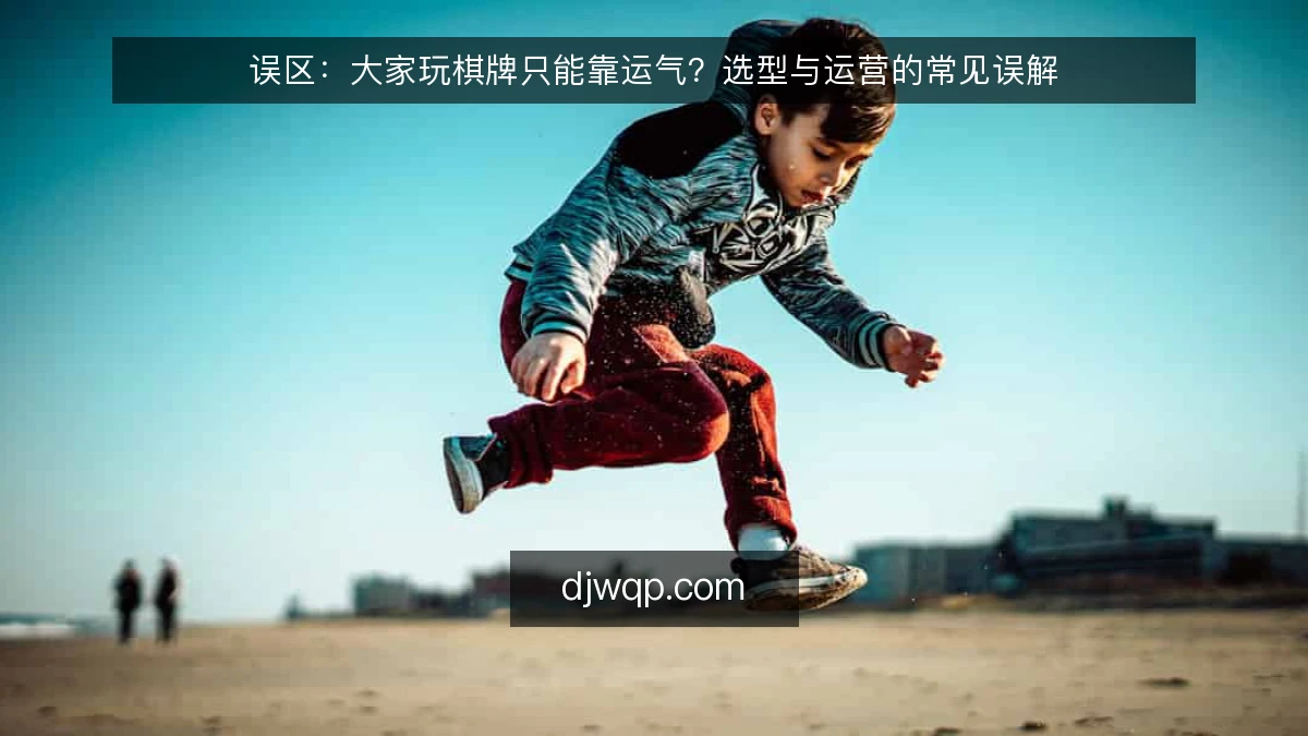 误区：大家玩棋牌只能靠运气？选型与运营的常见误解