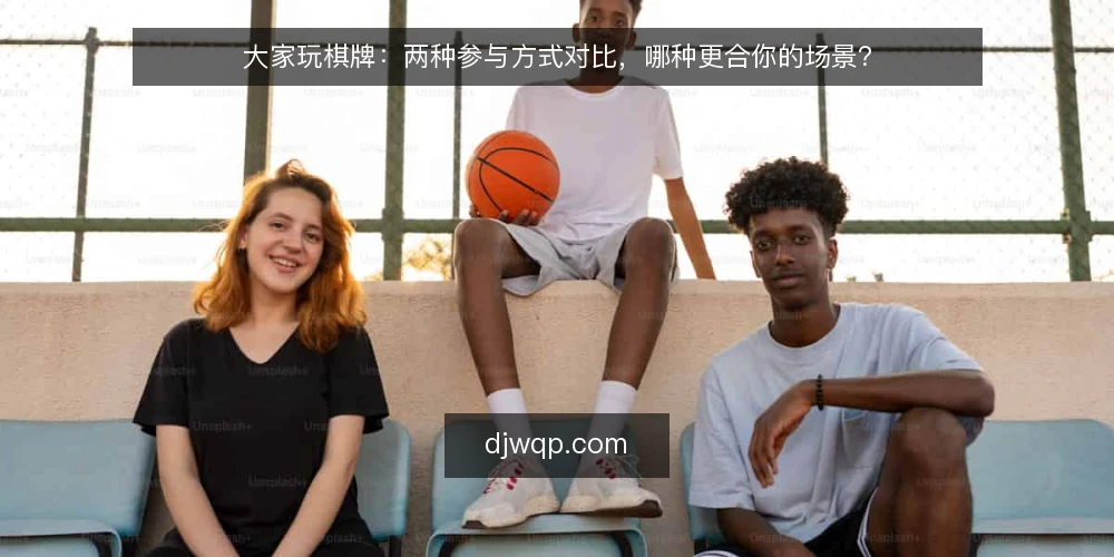 大家玩棋牌：两种参与方式对比，哪种更合你的场景？ — 先定义需求：你要解决的是什么问题 配图