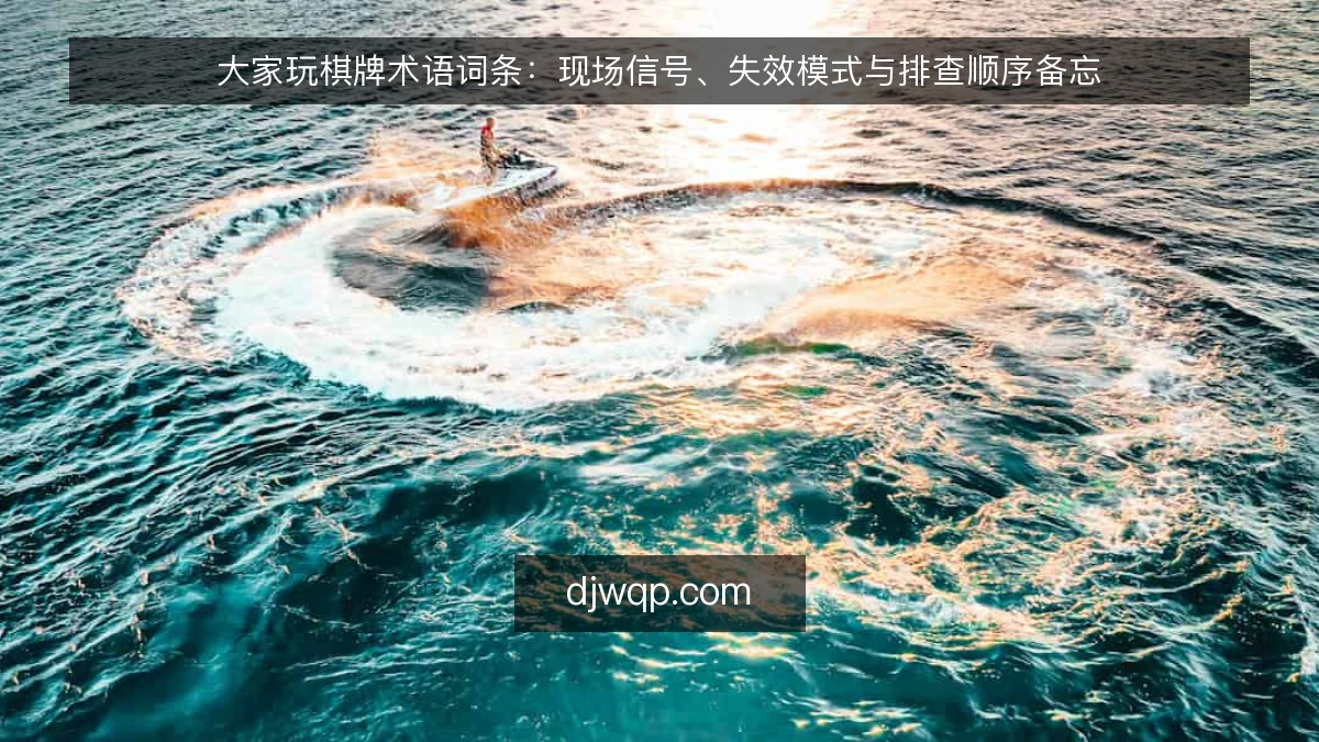 大家玩棋牌术语词条：现场信号、失效模式与排查顺序备忘