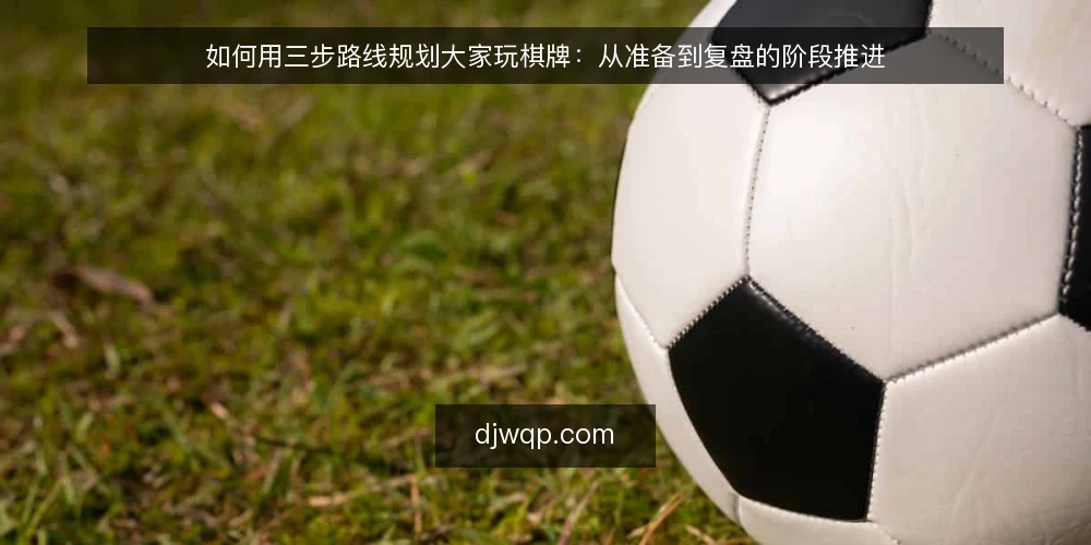 如何用三步路线规划大家玩棋牌：从准备到复盘的阶段推进 — 先做基线：把准备与边界定清楚 配图