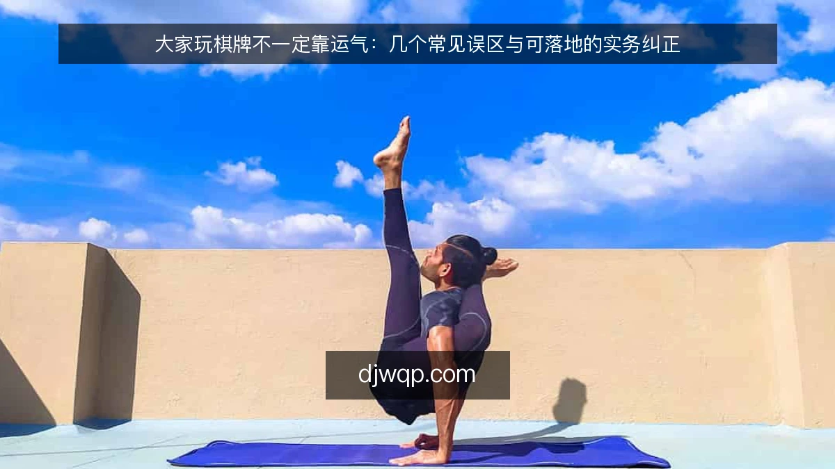 大家玩棋牌不一定靠运气：几个常见误区与可落地的实务纠正