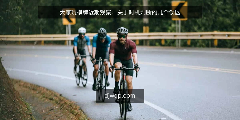 大家玩棋牌近期观察：关于时机判断的几个误区 — 近期现象：为什么“时机”被反复提起 配图