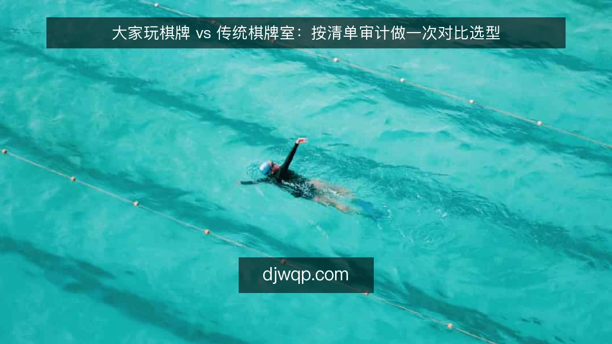大家玩棋牌 vs 传统棋牌室：按清单审计做一次对比选型