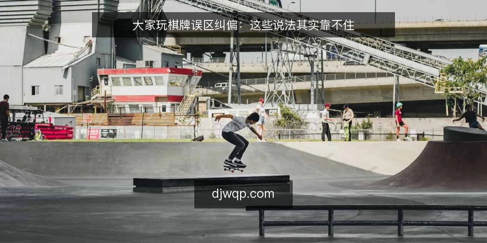 大家玩棋牌误区纠偏：这些说法其实靠不住 — 先厘清：误区是怎么形成的 配图
